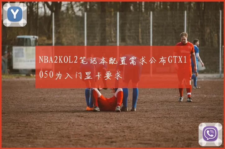 NBA2KOL2笔记本配置需求公布GTX1050为入门显卡要求