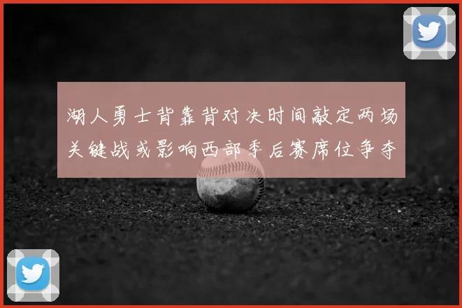 湖人勇士背靠背对决时间敲定两场关键战或影响西部季后赛席位争夺