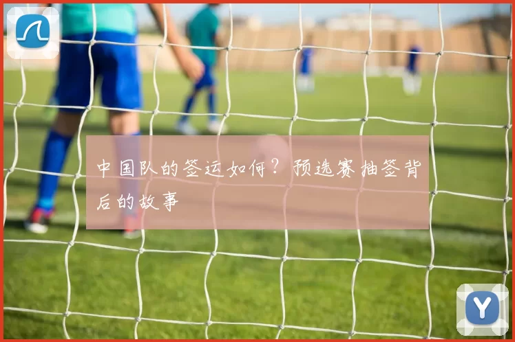 中国队的签运如何?预选赛抽签背后的故事