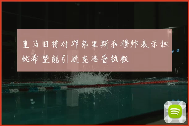 皇马旧将对邓弗里斯和穆帅表示担忧希望能引进克洛普执教