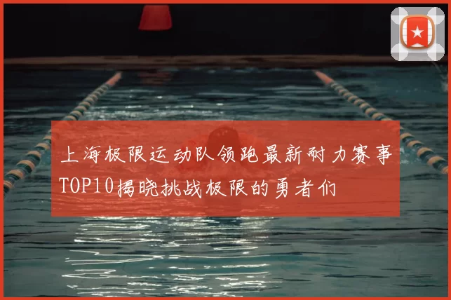 上海极限运动队领跑最新耐力赛事TOP10揭晓挑战极限的勇者们