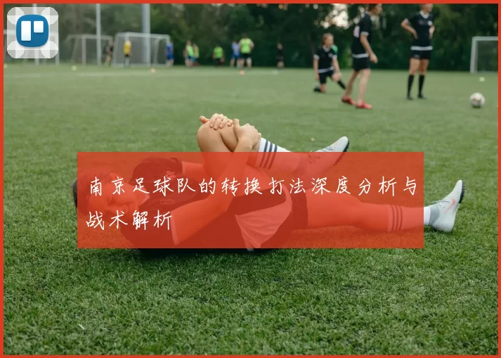 南京足球队的转换打法深度分析与战术解析