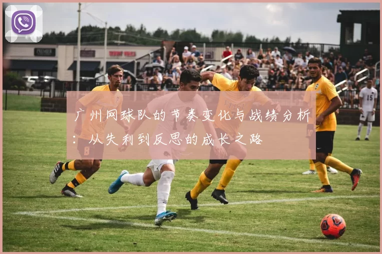 广州网球队的节奏变化与战绩分析:从失利到反思的成长之路