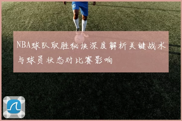 NBA球队取胜秘诀深度解析关键战术与球员状态对比赛影响