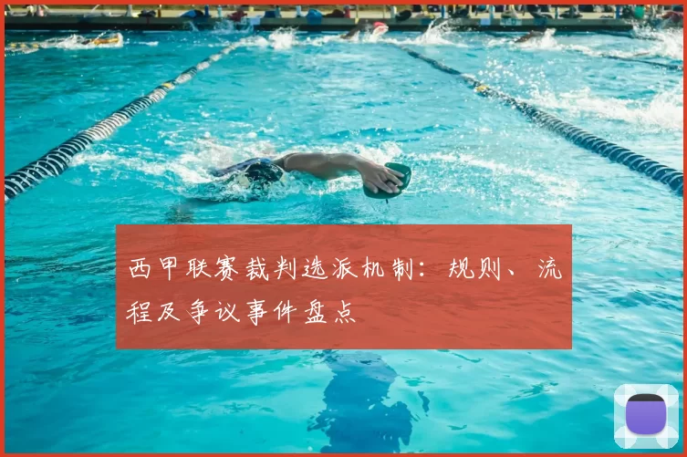 西甲联赛裁判选派机制:规则、流程及争议事件盘点