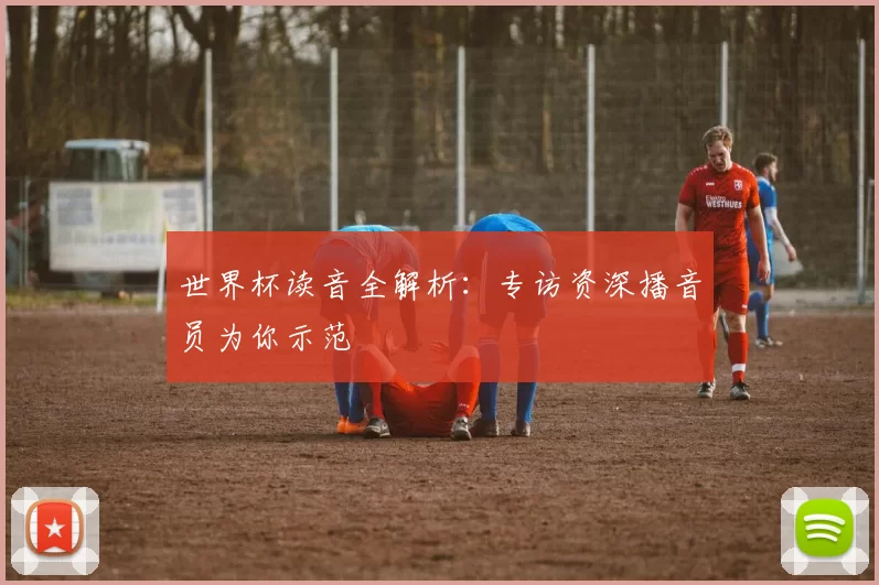 世界杯读音全解析：专访资深播音员为你示范