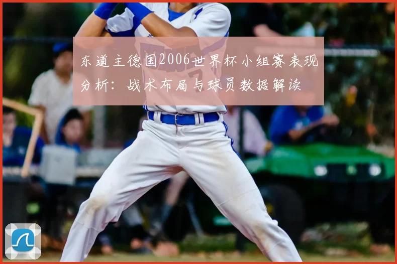 东道主德国2006世界杯小组赛表现分析:战术布局与球员数据解读
