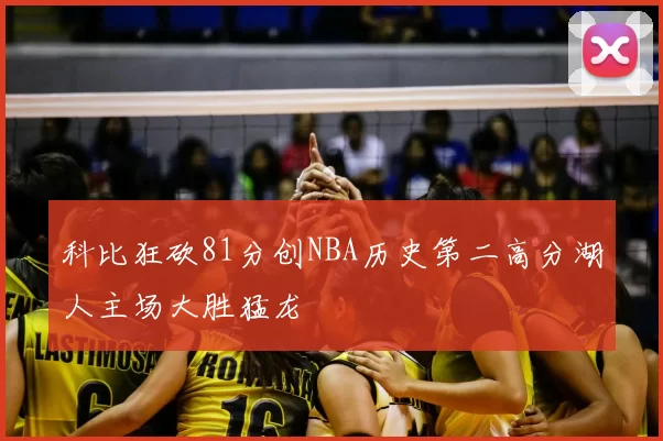 科比狂砍81分创NBA历史第二高分湖人主场大胜猛龙
