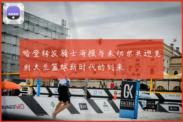 哈登转发骑士海报与米切尔共迎克利夫兰篮球新时代的到来