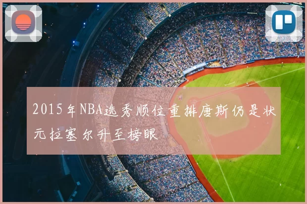 2015年NBA选秀顺位重排唐斯仍是状元拉塞尔升至榜眼