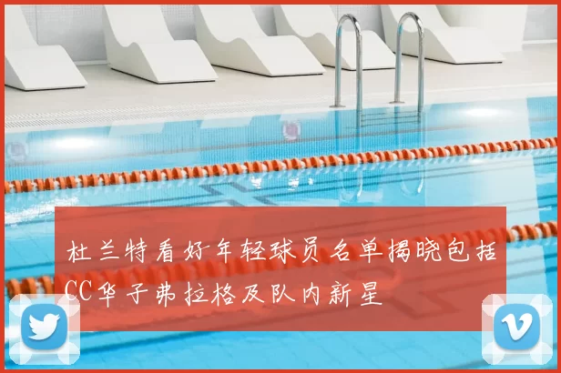 杜兰特看好年轻球员名单揭晓包括CC华子弗拉格及队内新星
