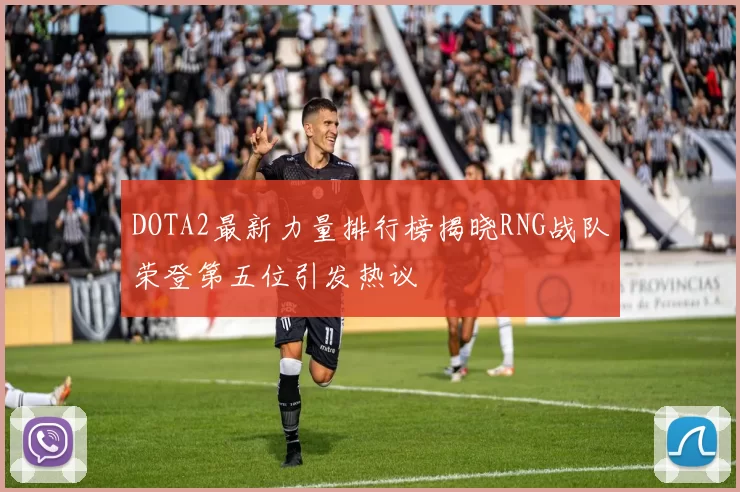 DOTA2最新力量排行榜揭晓RNG战队荣登第五位引发热议
