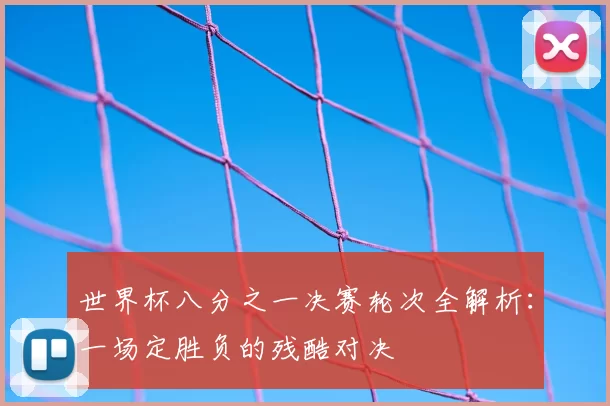 世界杯八分之一决赛轮次全解析:一场定胜负的残酷对决