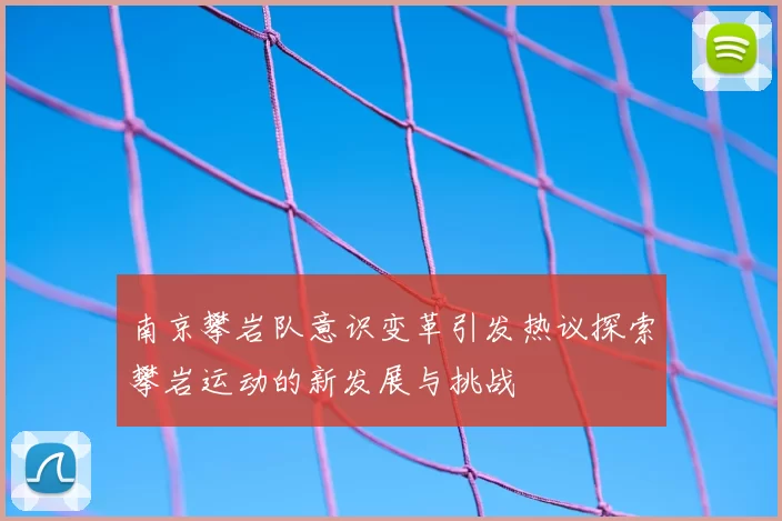 南京攀岩队意识变革引发热议探索攀岩运动的新发展与挑战