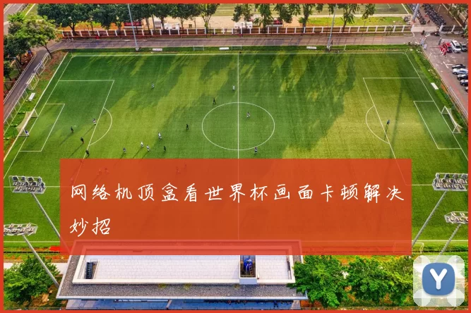 网络机顶盒看世界杯画面卡顿解决妙招