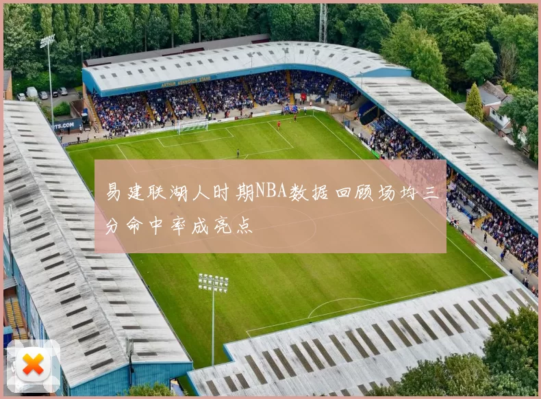 易建联湖人时期NBA数据回顾场均三分命中率成亮点