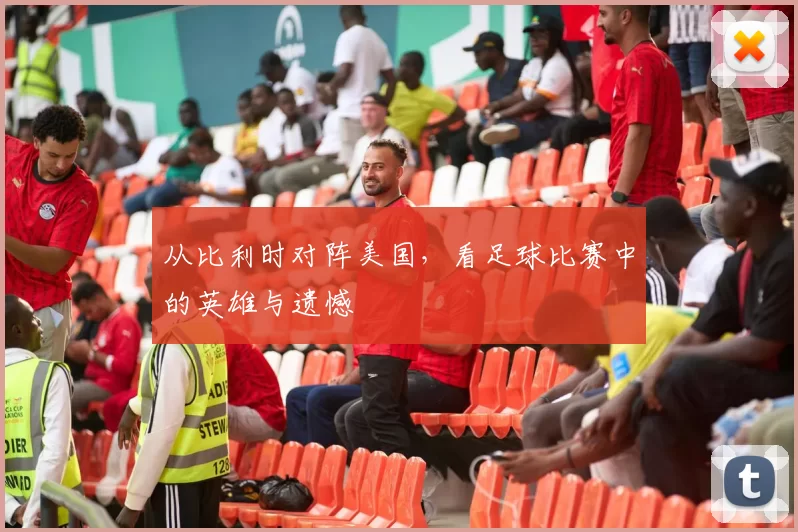 从比利时对阵美国,看足球比赛中的英雄与遗憾