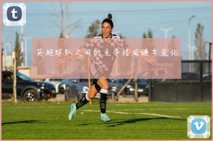 英超球队之间的竞争格局逐年变化