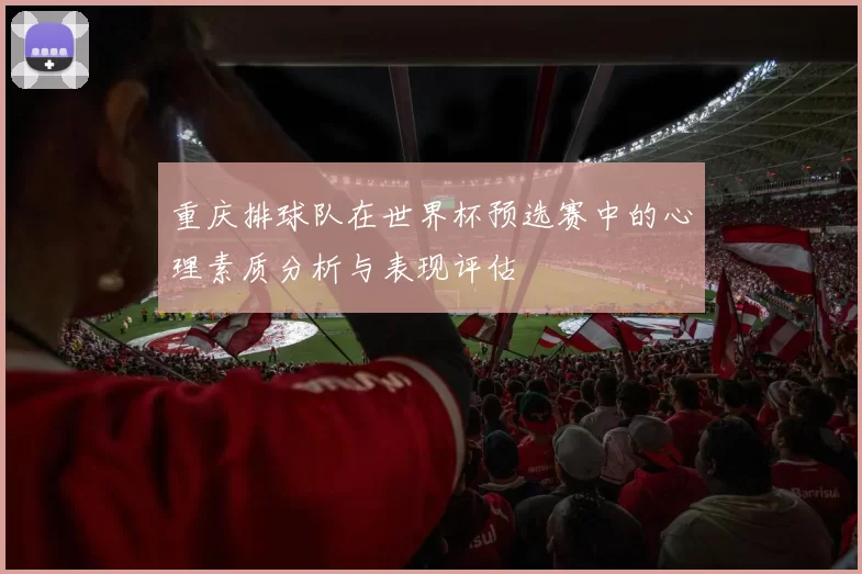 重庆排球队在世界杯预选赛中的心理素质分析与表现评估