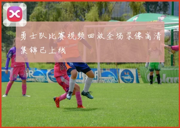 勇士队比赛视频回放全场录像高清集锦已上线