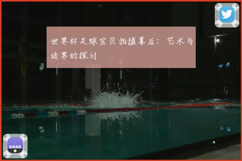 世界杯足球宝贝拍摄幕后：艺术与边界的探讨