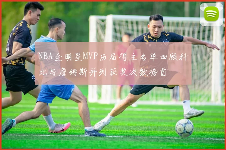NBA全明星MVP历届得主名单回顾科比与詹姆斯并列获奖次数榜首