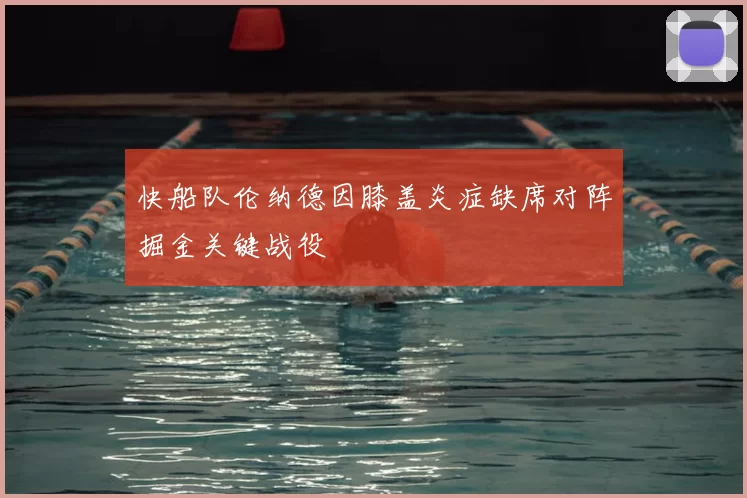 快船队伦纳德因膝盖炎症缺席对阵掘金关键战役