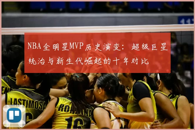 NBA全明星MVP历史演变:超级巨星统治与新生代崛起的十年对比